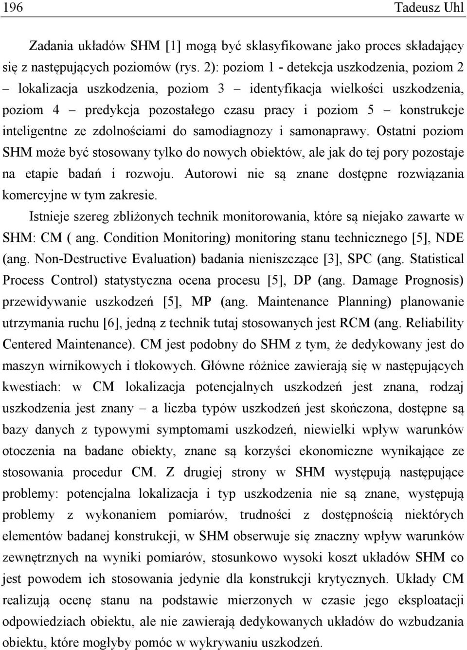 zdolnościami do samodiagnozy i samonaprawy. Ostatni poziom SHM może być stosowany tylko do nowych obiektów, ale jak do tej pory pozostaje na etapie badań i rozwoju.