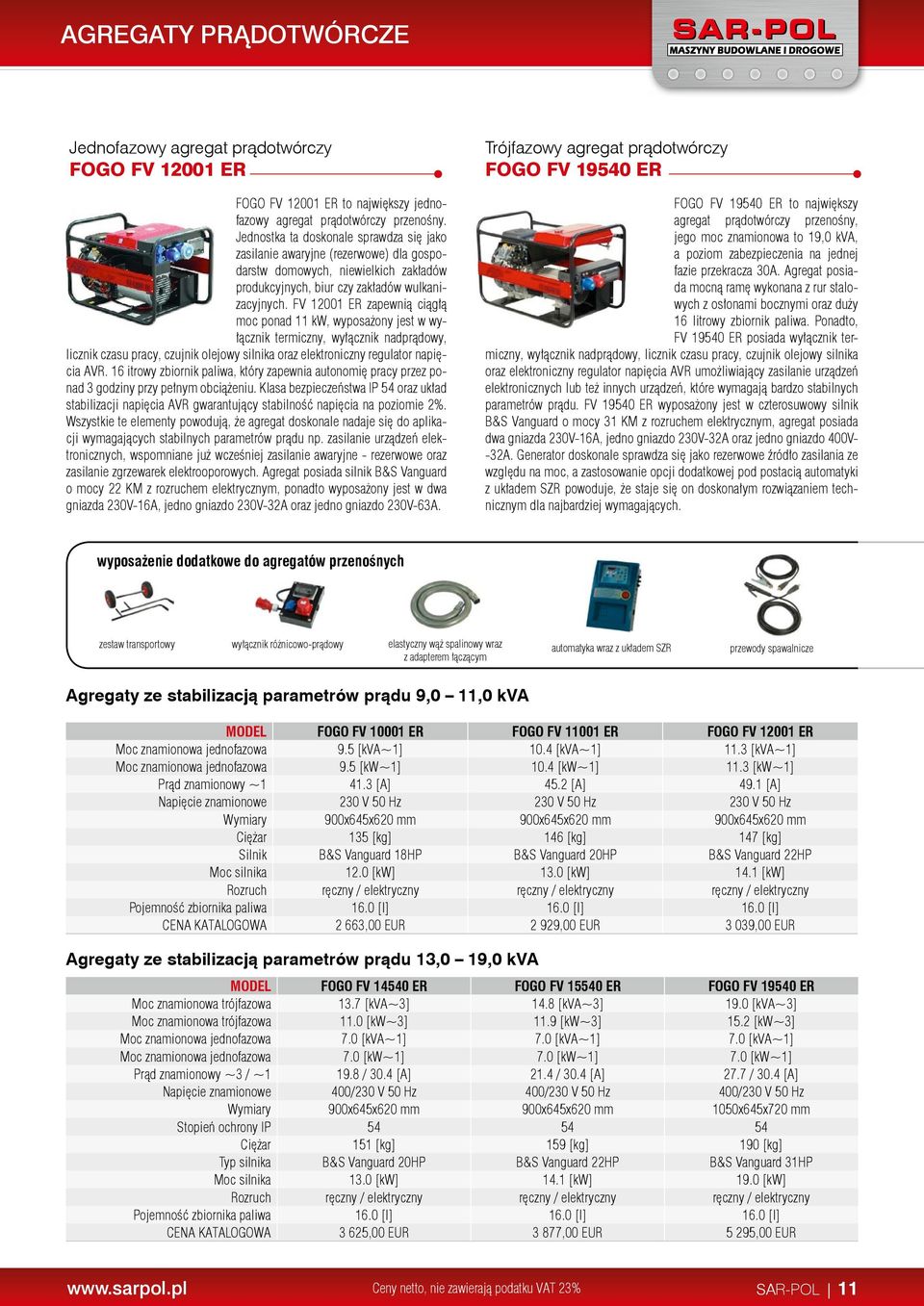 FV 12001 ER zapewnią ciągłą moc ponad 11 kw, wyposażony jest w wyłącznik termiczny, wyłącznik nadprądowy, licznik czasu pracy, czujnik olejowy silnika oraz elektroniczny regulator napięcia AVR.