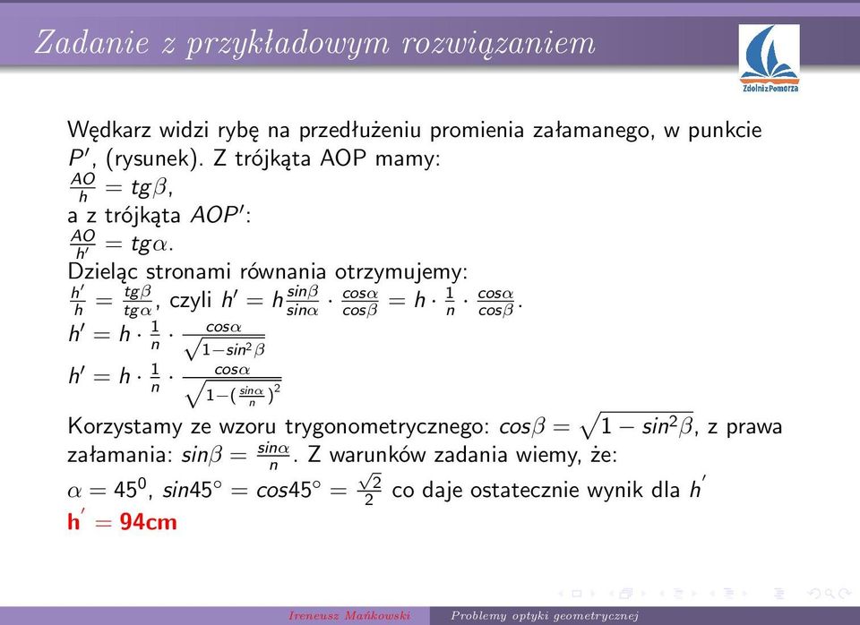 Dzieląc stronami równania otrzymujemy: h h = tgβ tgα, czyli h = h sinβ sinα cosα cosβ = h 1 n cosα cosβ.