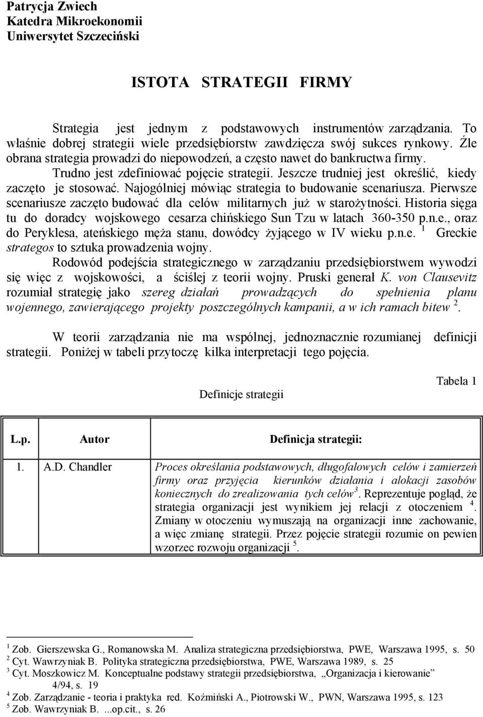 Trudno jest zdefiniować pojęcie strategii. Jeszcze trudniej jest określić, kiedy zaczęto je stosować. Najogólniej mówiąc strategia to budowanie scenariusza.
