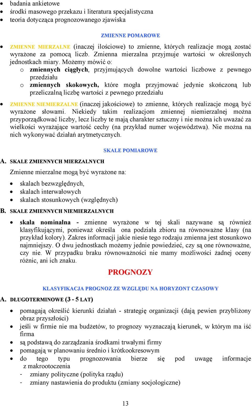 Możemy mówić o: o zmiennych ciągłych, przyjmujących dowolne wartości liczbowe z pewnego przedziału o zmiennych skokowych, które mogła przyjmować jedynie skończoną lub przeliczalną liczbę wartości z