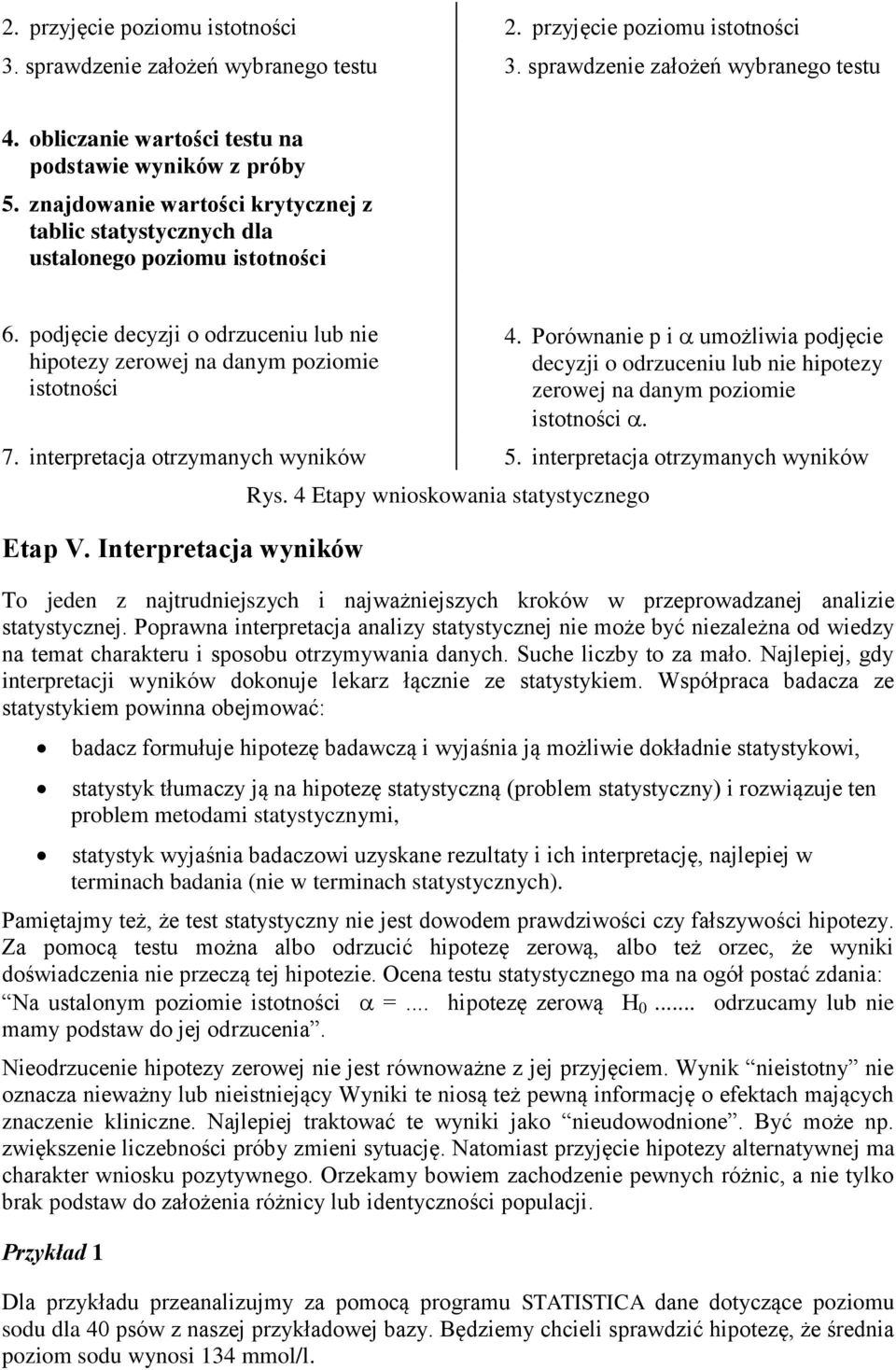 podjęcie decyzji o odrzuceniu lub nie hipotezy zerowej na danym poziomie istotności 4. Porównanie p i umożliwia podjęcie decyzji o odrzuceniu lub nie hipotezy zerowej na danym poziomie istotności. 7.