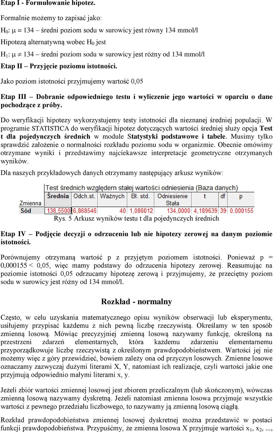 Etap II Przyjęcie poziomu istotności. Jako poziom istotności przyjmujemy wartość 0,05 Etap III Dobranie odpowiedniego testu i wyliczenie jego wartości w oparciu o dane pochodzące z próby.