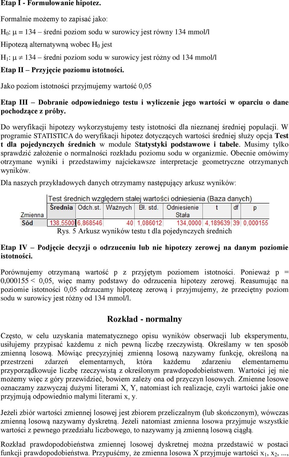 Etap II Przyjęcie poziomu istotności. Jako poziom istotności przyjmujemy wartość 0,05 Etap III Dobranie odpowiedniego testu i wyliczenie jego wartości w oparciu o dane pochodzące z próby.