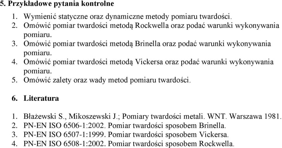 Omówić pomiar twardości metodą Vickersa oraz podać warunki wykonywania pomiaru. 5. Omówić zalety oraz wady metod pomiaru twardości. 6. Literatura 1. Błażewski S.