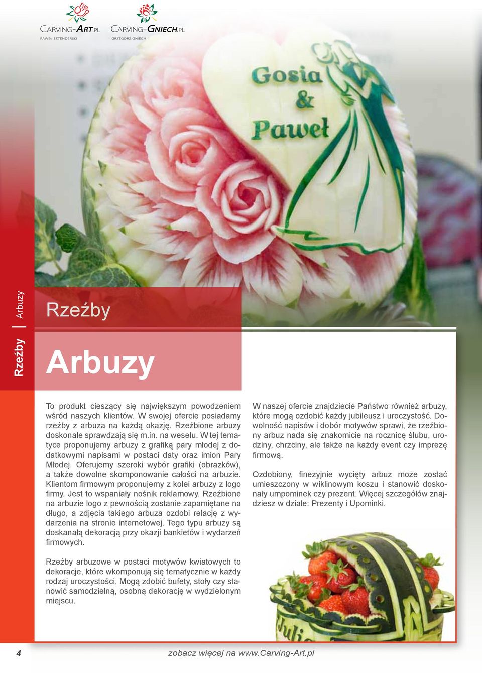Oferujemy szeroki wybór grafiki (obrazków), a także dowolne skomponowanie całości na arbuzie. Klientom firmowym proponujemy z kolei arbuzy z logo firmy. Jest to wspaniały nośnik reklamowy.