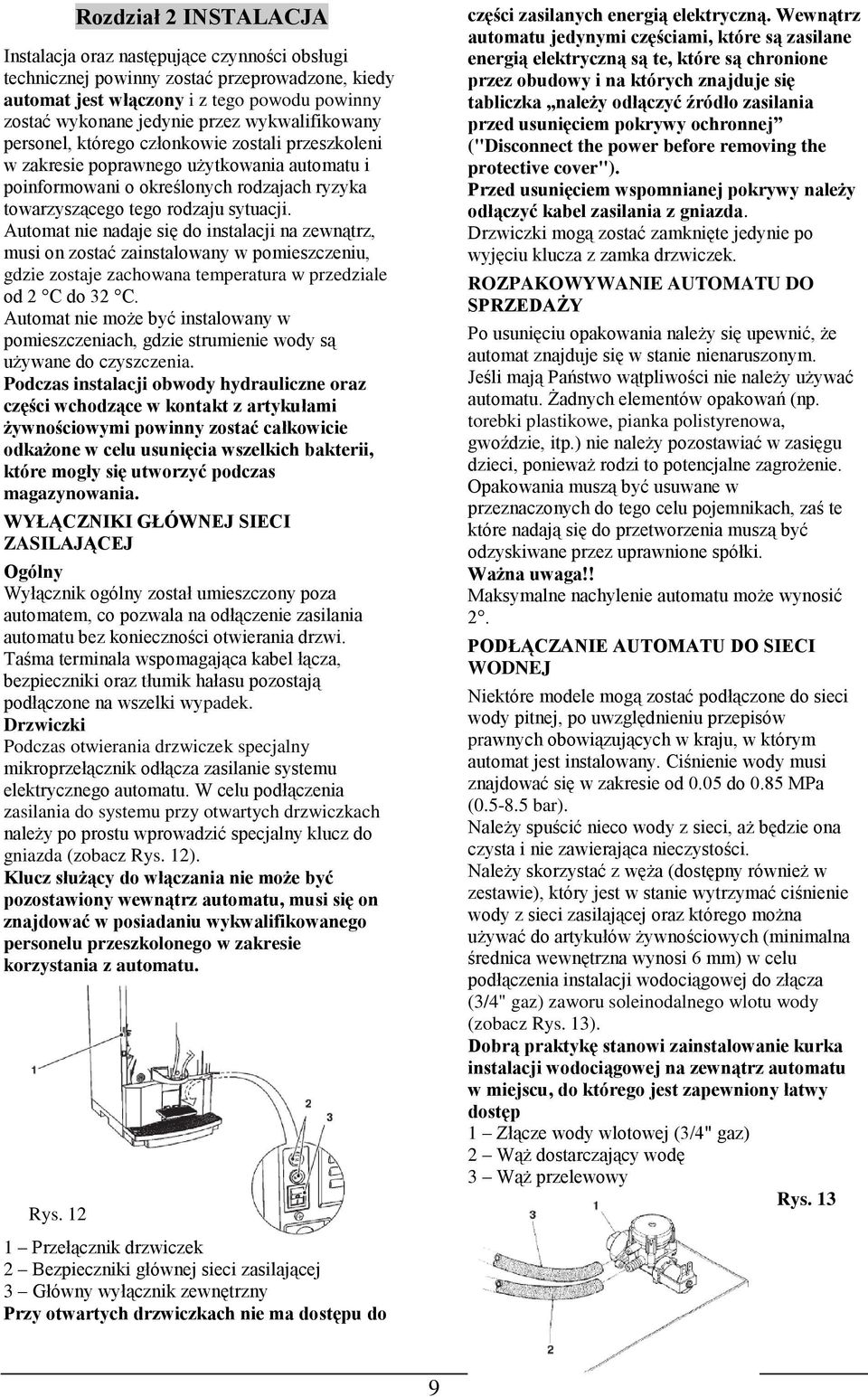 Automat nie nadaje się do instalacji na zewnątrz, musi on zostać zainstalowany w pomieszczeniu, gdzie zostaje zachowana temperatura w przedziale od 2 C do 32 C.