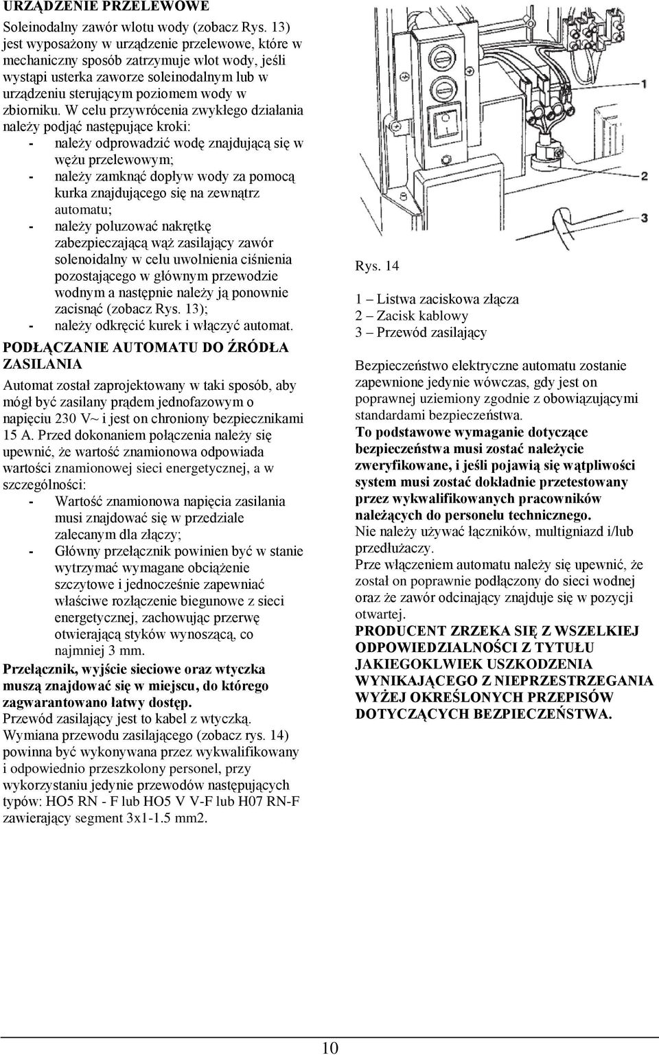 W celu przywrócenia zwykłego działania należy podjąć następujące kroki: - należy odprowadzić wodę znajdującą się w wężu przelewowym; - należy zamknąć dopływ wody za pomocą kurka znajdującego się na