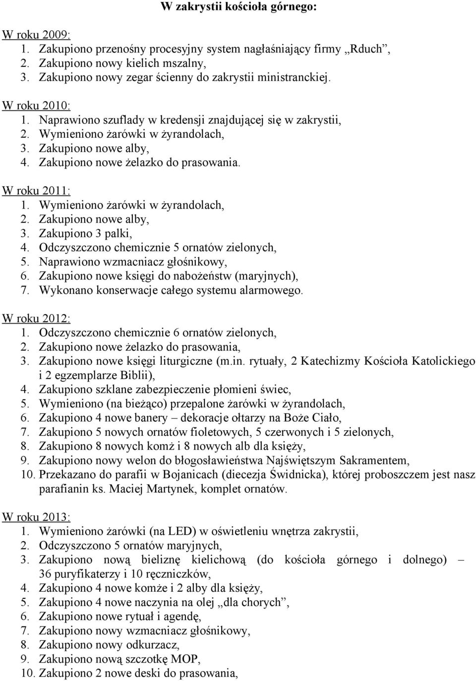 Zakupiono nowe alby, 3. Zakupiono 3 palki, 4. Odczyszczono chemicznie 5 ornatów zielonych, 5. Naprawiono wzmacniacz głośnikowy, 6. Zakupiono nowe księgi do nabożeństw (maryjnych), 7.