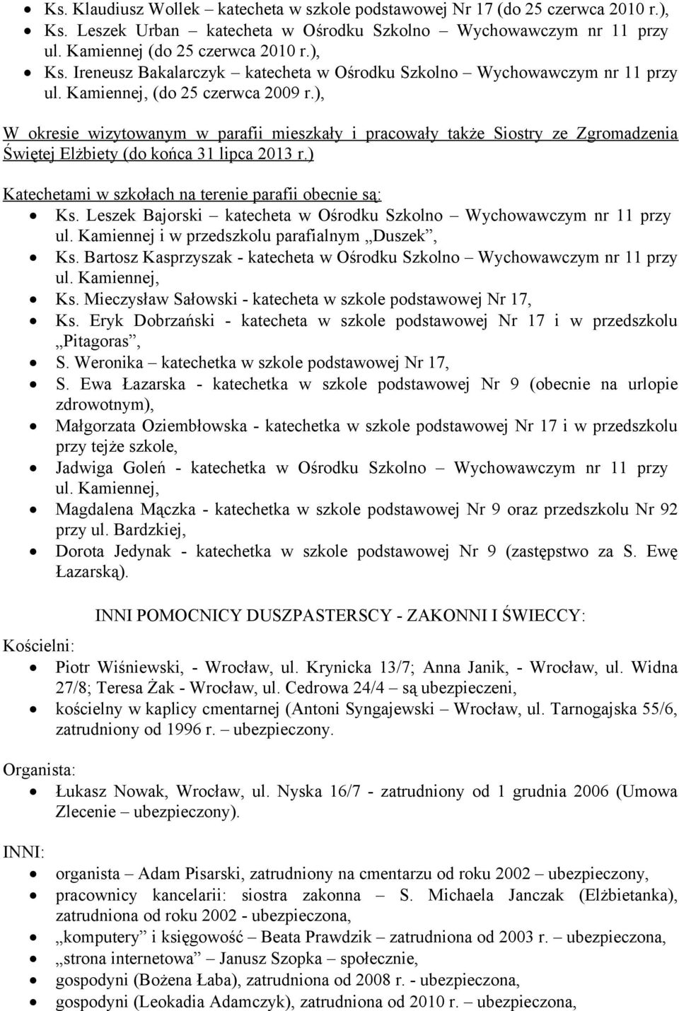 ) Katechetami w szkołach na terenie parafii obecnie są: Ks. Leszek Bajorski katecheta w Ośrodku Szkolno Wychowawczym nr 11 przy ul. Kamiennej i w przedszkolu parafialnym Duszek, Ks.