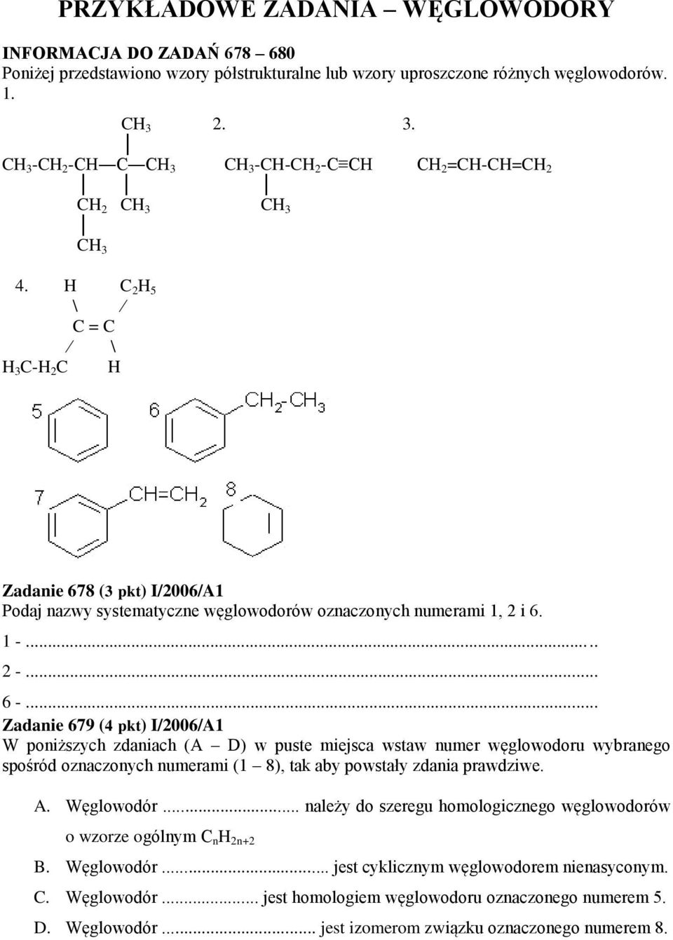 H C 2 H 5 \ C = C H 3 C-H 2 C H Zadanie 678 (3 pkt) I/2006/A1 Podaj nazwy systematyczne węglowodorów oznaczonych numerami 1, 2 i 6. 1 -... 2 -... 6 -.