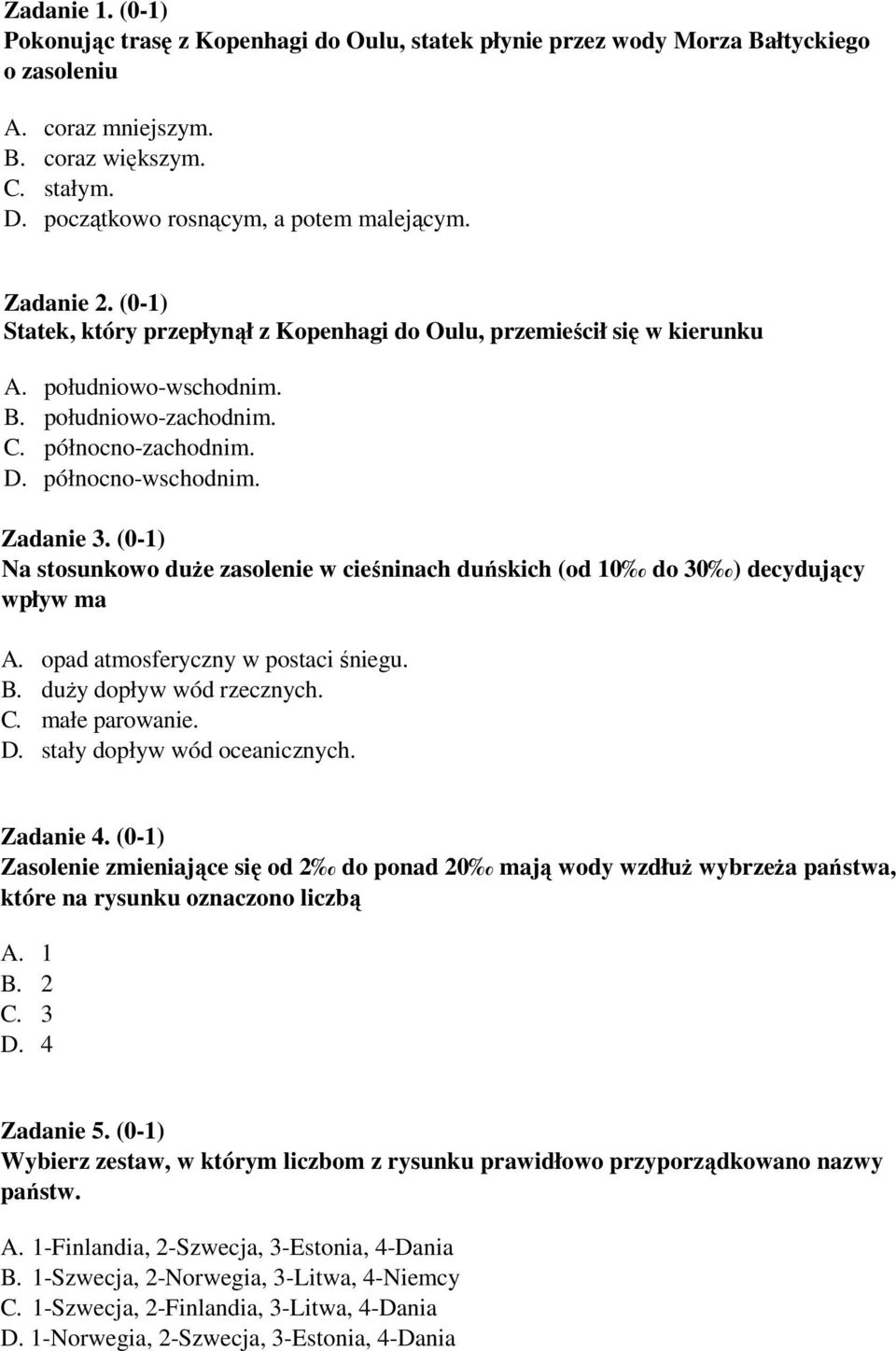 północno-zachodnim. D. północno-wschodnim. Zadanie 3. (0-1) Na stosunkowo duŝe zasolenie w cieśninach duńskich (od 10 do 30 ) decydujący wpływ ma A. opad atmosferyczny w postaci śniegu. B.