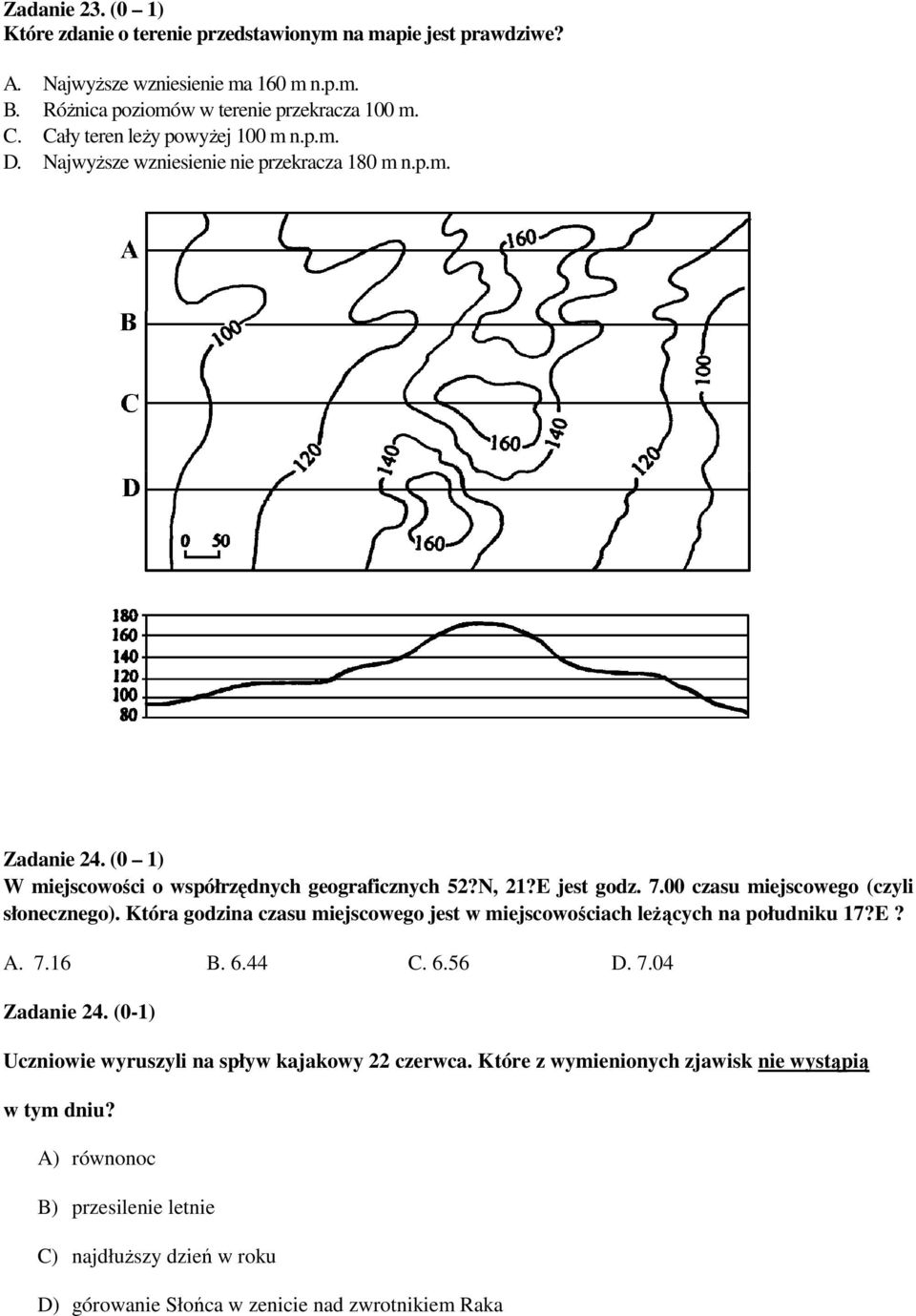 00 czasu miejscowego (czyli słonecznego). Która godzina czasu miejscowego jest w miejscowościach leŝących na południku 17?E? A. 7.16 B. 6.44 C. 6.56 D. 7.04 Zadanie 24.