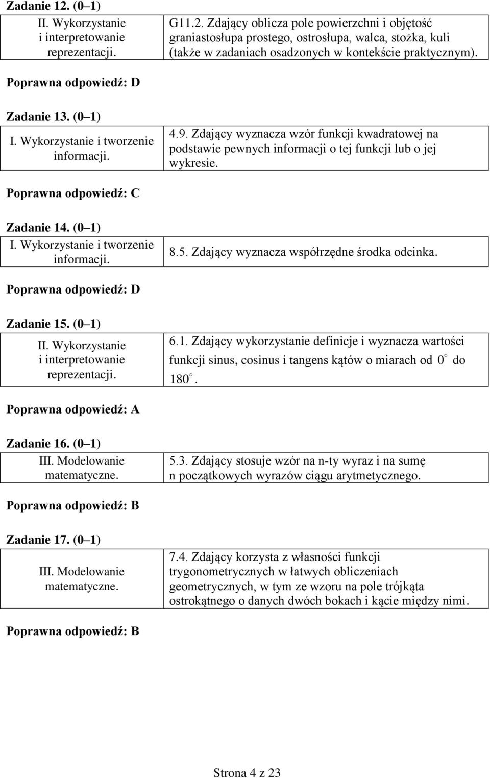 Poprawna odpowiedź: C Zadanie 4. (0 ) I. Wykorzystanie i tworzenie informacji. 8.5. Zdający wyznacza współrzędne środka odcinka. Poprawna odpowiedź: D Zadanie 5. (0 ) 6.