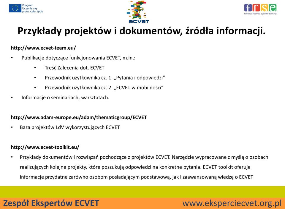 eu/adam/thematicgroup/ecvet Baza projektów LdV wykorzystujących ECVET http://www.ecvet-toolkit.eu/ Przykłady dokumentów i rozwiązań pochodzące z projektów ECVET.