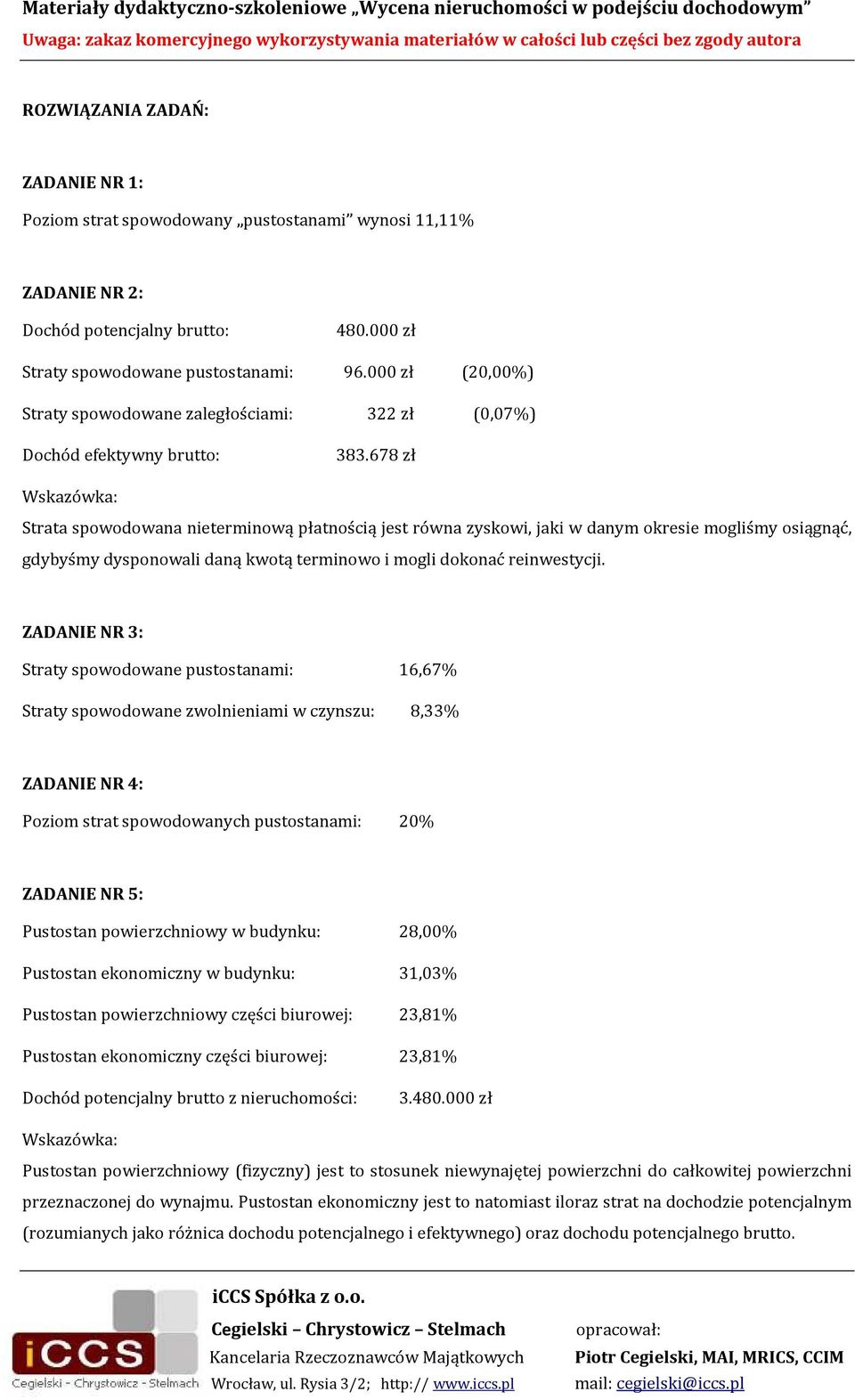 678 zł Wskazówka: Strata spowodowana nieterminową płatnością jest równa zyskowi, jaki w danym okresie mogliśmy osiągnąć, gdybyśmy dysponowali daną kwotą terminowo i mogli dokonać reinwestycji.