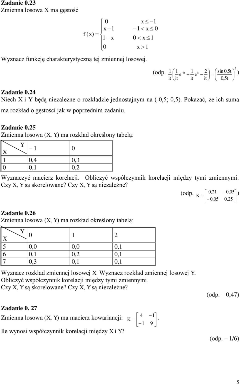 5 Zmienna losowa (X, Y) ma rozkład określony tabelą: Y X 1 0 1 0,4 0,3 0 0,1 0, Wyznaczyć macierz korelacji. Obliczyć współczynnik korelacji między tymi zmiennymi. (odp.