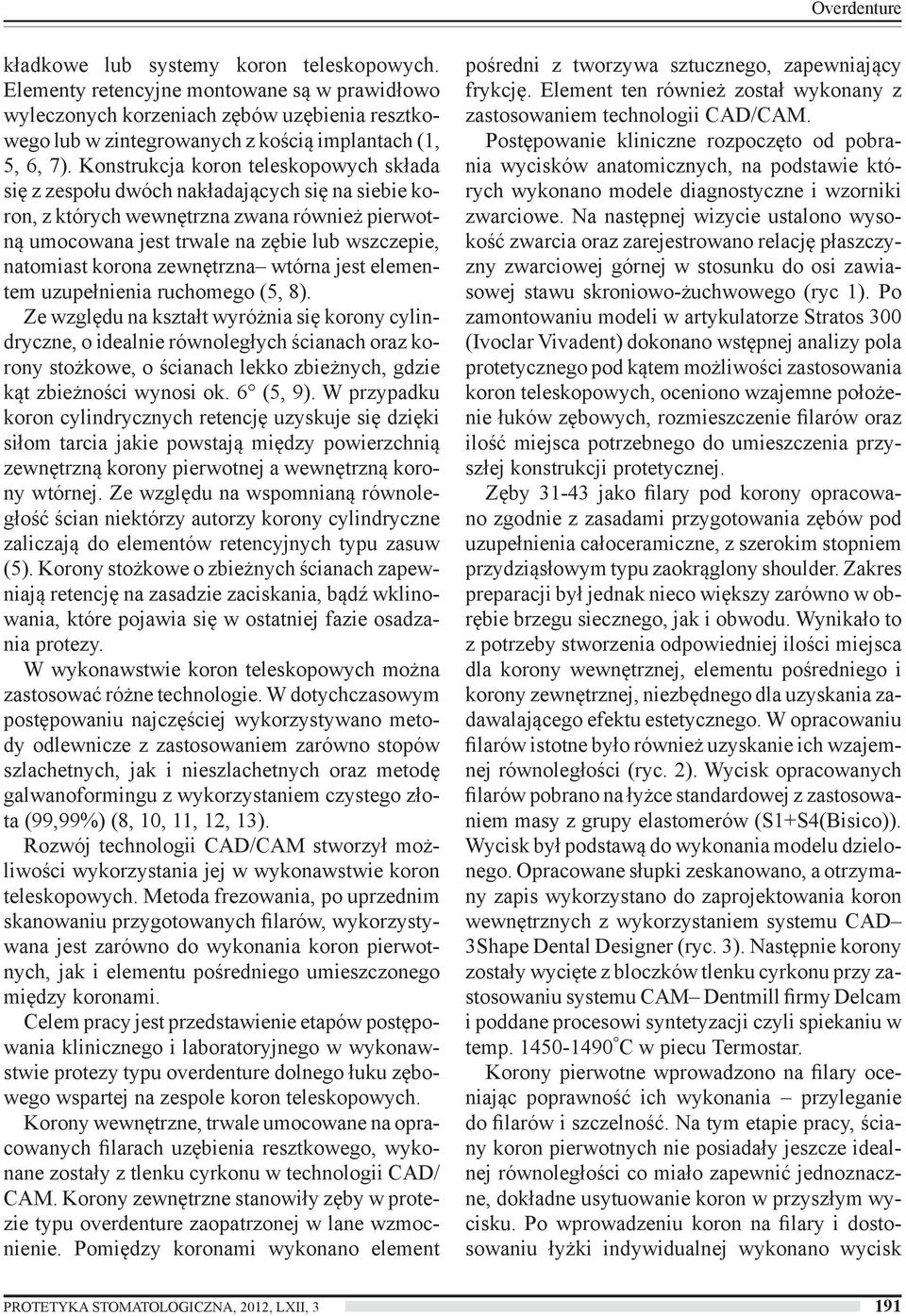 Konstrukcja koron teleskopowych składa się z zespołu dwóch nakładających się na siebie koron, z których wewnętrzna zwana również pierwotną umocowana jest trwale na zębie lub wszczepie, natomiast