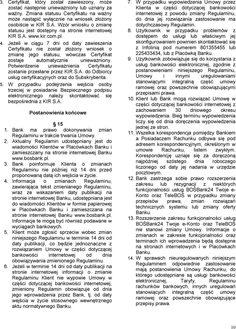 Jeżeli w ciągu 7 dni od daty zawieszenia Certyfikatu nie został złożony wniosek o zmianę jego statusu, wówczas Certyfikat zostaje automatycznie unieważniony.