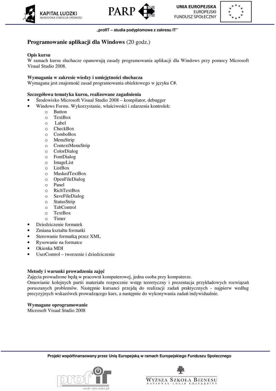 Wykorzystanie, właściwości i zdarzenia kontrolek: o Button o TextBox o Label o CheckBox o ComboBox o MenuStrip o ContextMenuStrip o ColorDialog o FontDialog o ImageList o ListBox o MaskedTextBox o