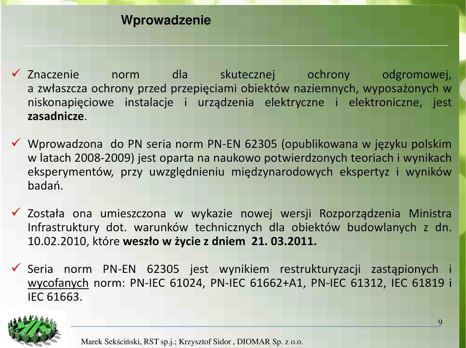 Wprowadzona do PN seria norm PN-EN 62305 (opublikowana w języku polskim w latach 2008-2009) jest oparta na naukowo potwierdzonych teoriach i wynikach eksperymentów, przy uwzględnieniu