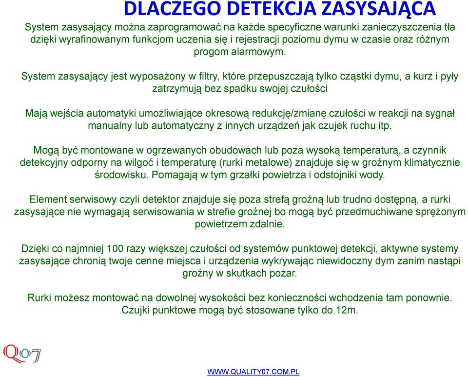 System zasysający jest wyposażony w filtry, które przepuszczają tylko cząstki dymu, a kurz i pyły zatrzymują bez spadku swojej czułości Mają wejścia automatyki umożliwiające okresową redukcję/zmianę