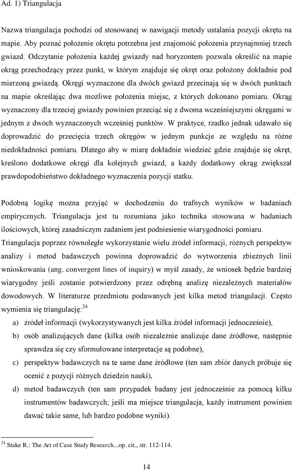 Odczytanie położenia każdej gwiazdy nad horyzontem pozwala określić na mapie okrąg przechodzący przez punkt, w którym znajduje się okręt oraz położony dokładnie pod mierzoną gwiazdą.