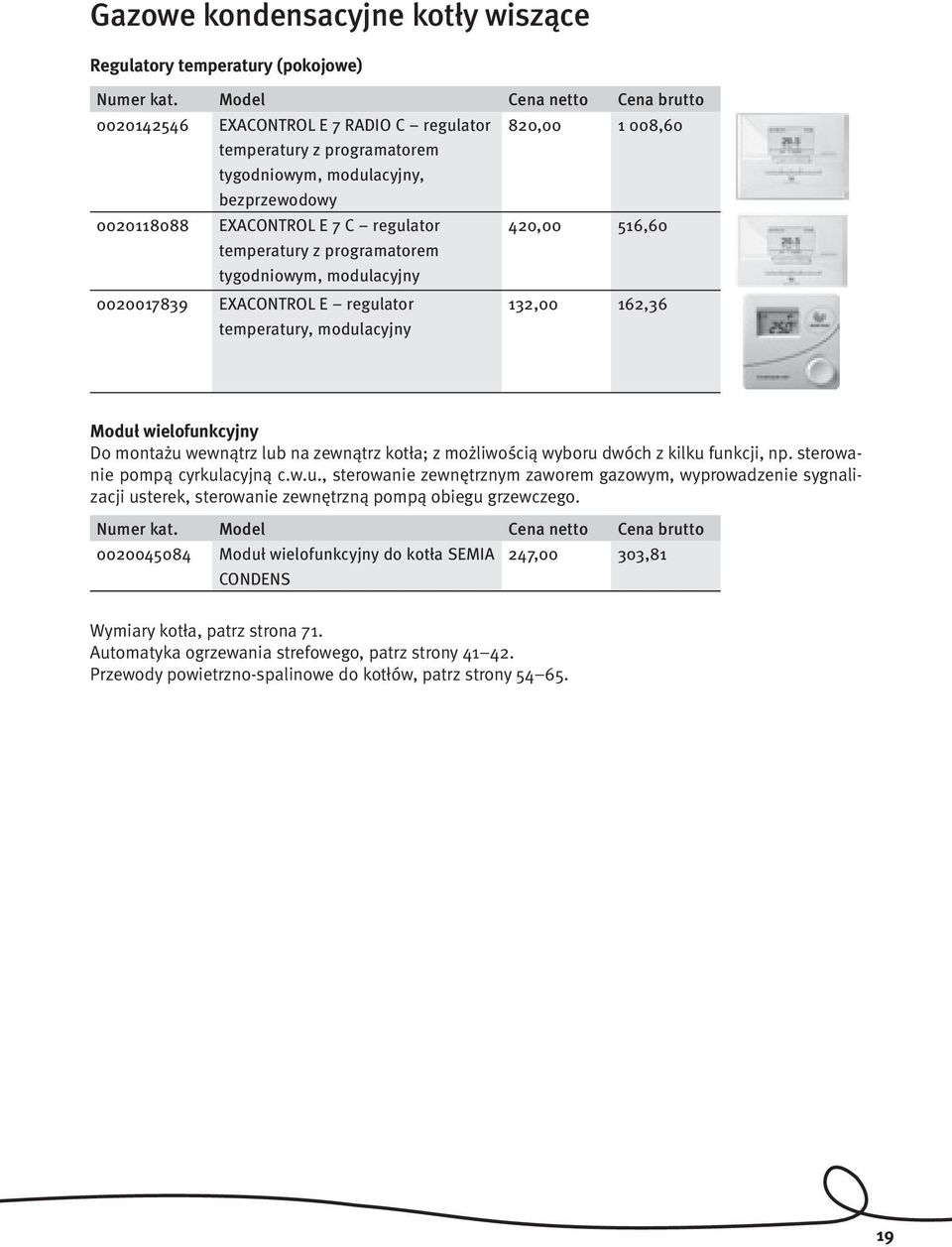 Do montażu wewnątrz lub na zewnątrz kotła; z możliwością wyboru dwóch z kilku funkcji, np. sterowanie pompą cyrkulacyjną c.w.u., sterowanie zewnętrznym zaworem gazowym, wyprowadzenie sygnalizacji usterek, sterowanie zewnętrzną pompą obiegu grzewczego.