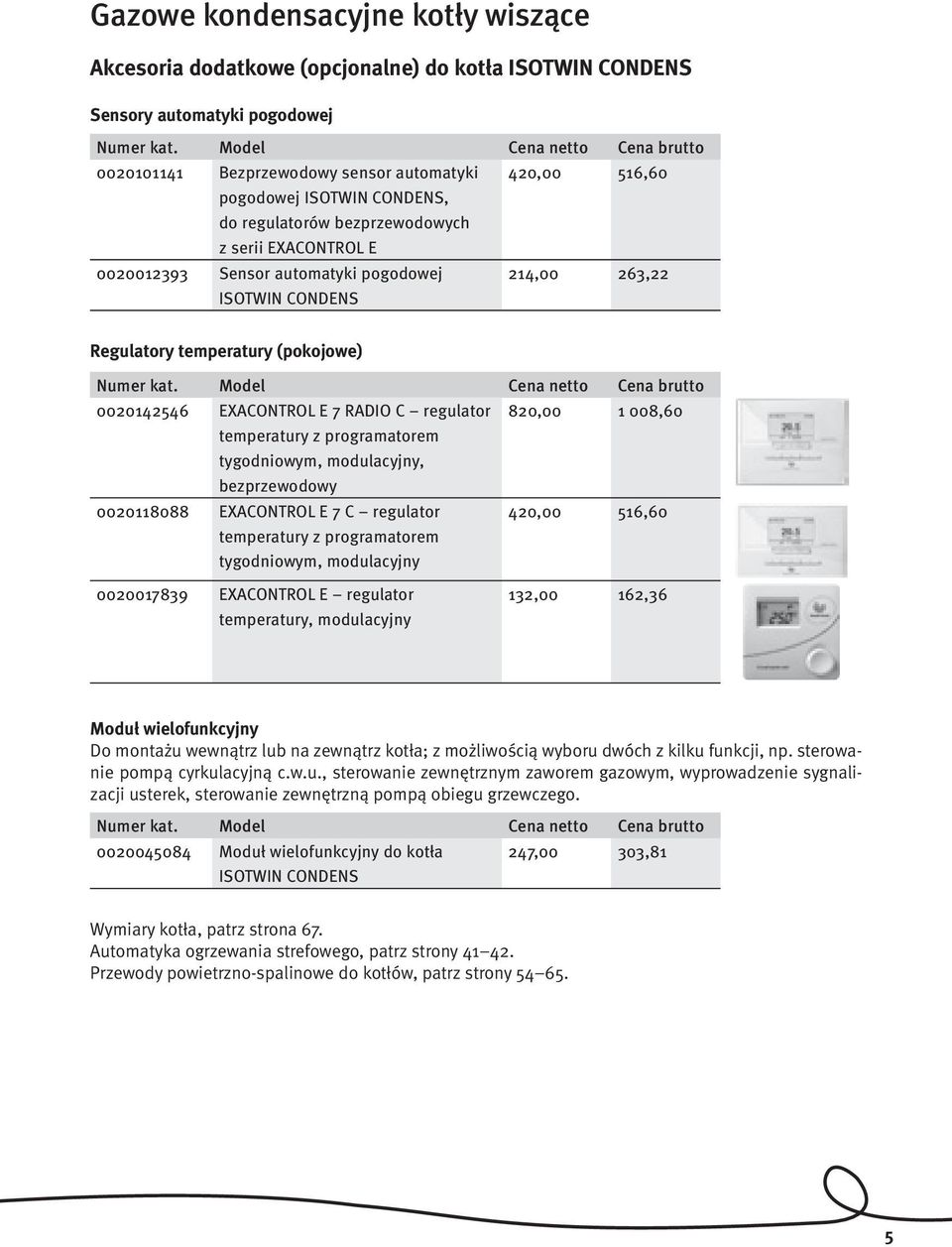 regulator 820,00 1 008,60 temperatury z programatorem tygodniowym, modulacyjny, bezprzewodowy 0020118088 EXACONTROL E 7 C regulator temperatury z programatorem tygodniowym, modulacyjny 420,00 516,60