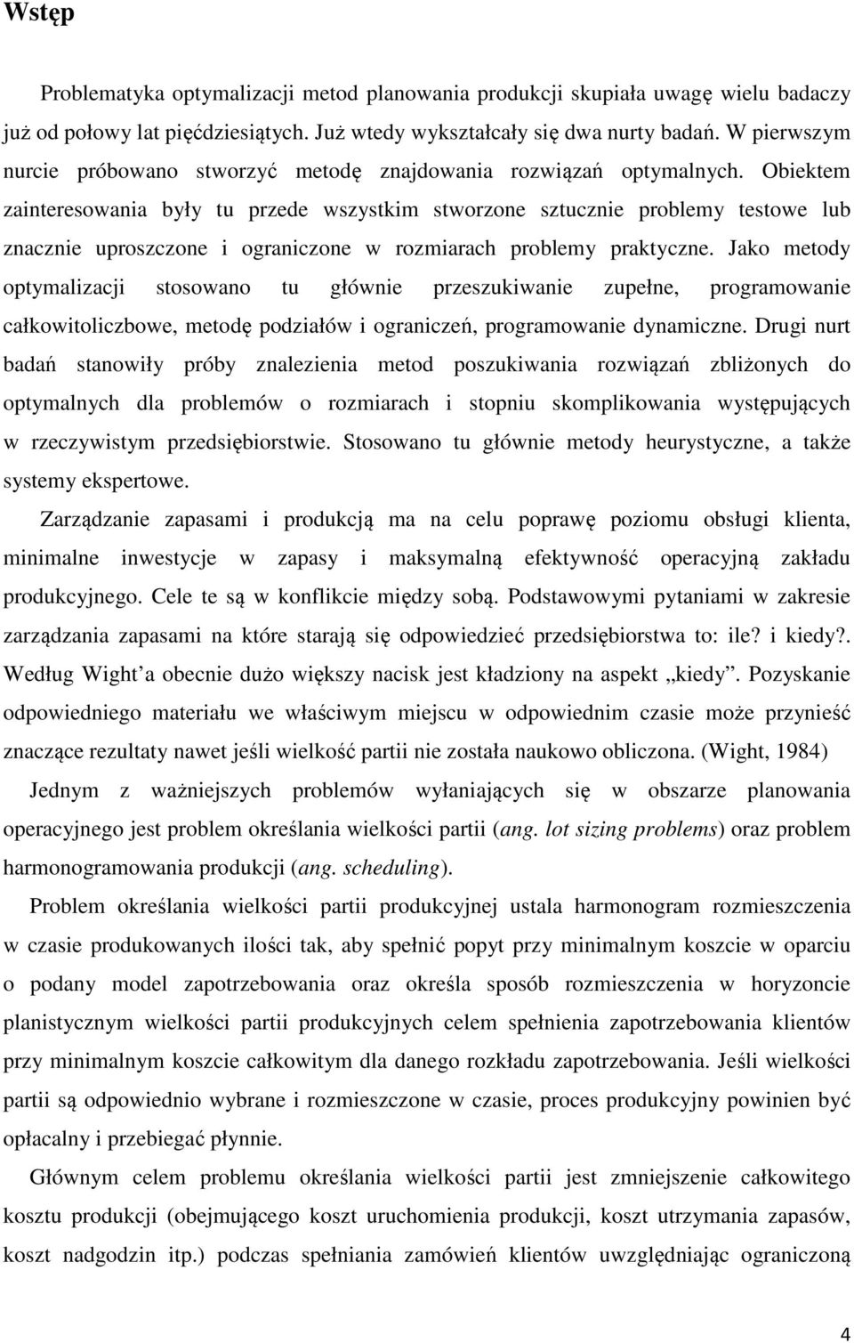 Obiektem zainteresowania były tu przede wszystkim stworzone sztucznie problemy testowe lub znacznie uproszczone i ograniczone w rozmiarach problemy praktyczne.