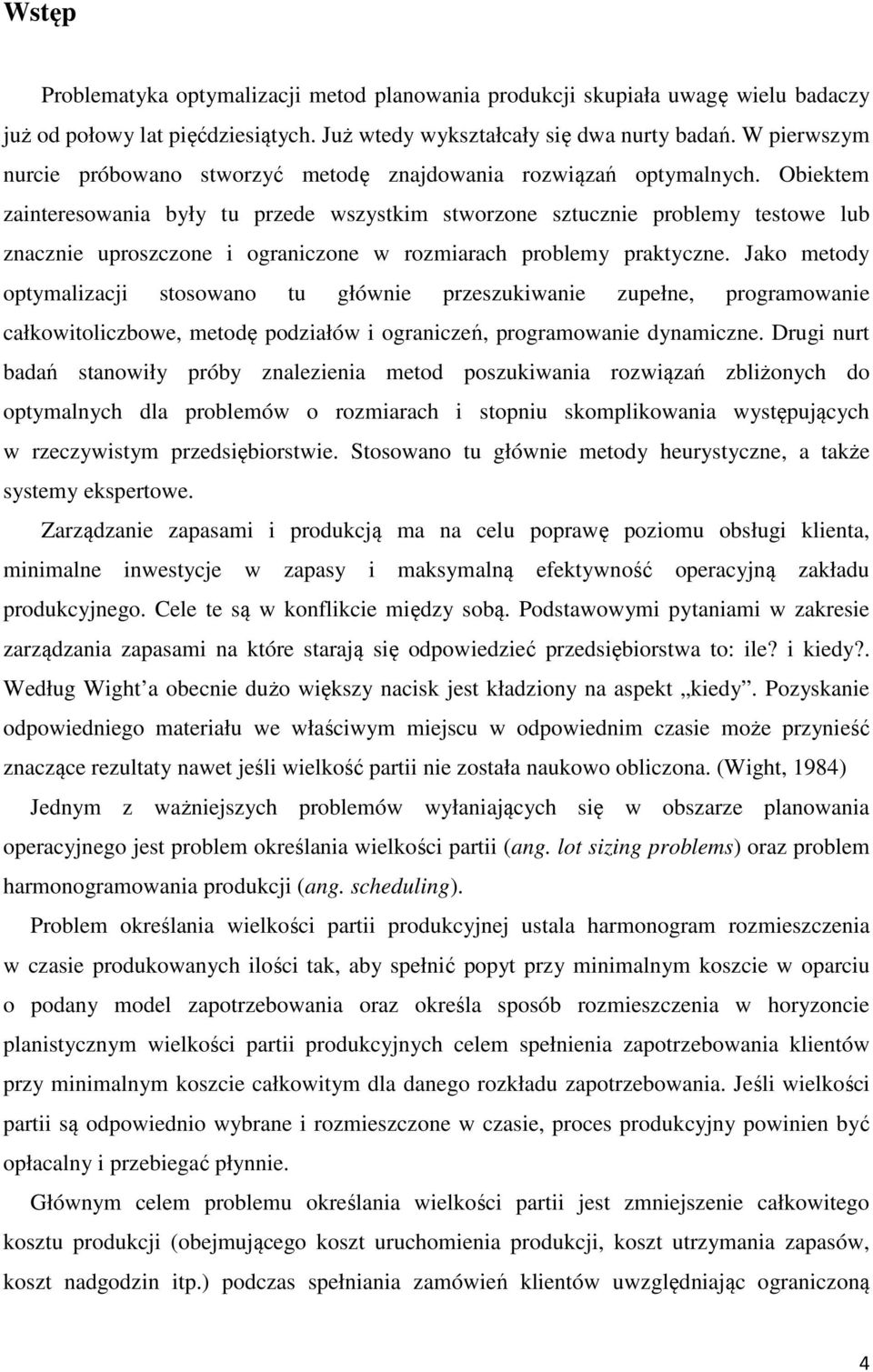 Obiektem zainteresowania były tu przede wszystkim stworzone sztucznie problemy testowe lub znacznie uproszczone i ograniczone w rozmiarach problemy praktyczne.