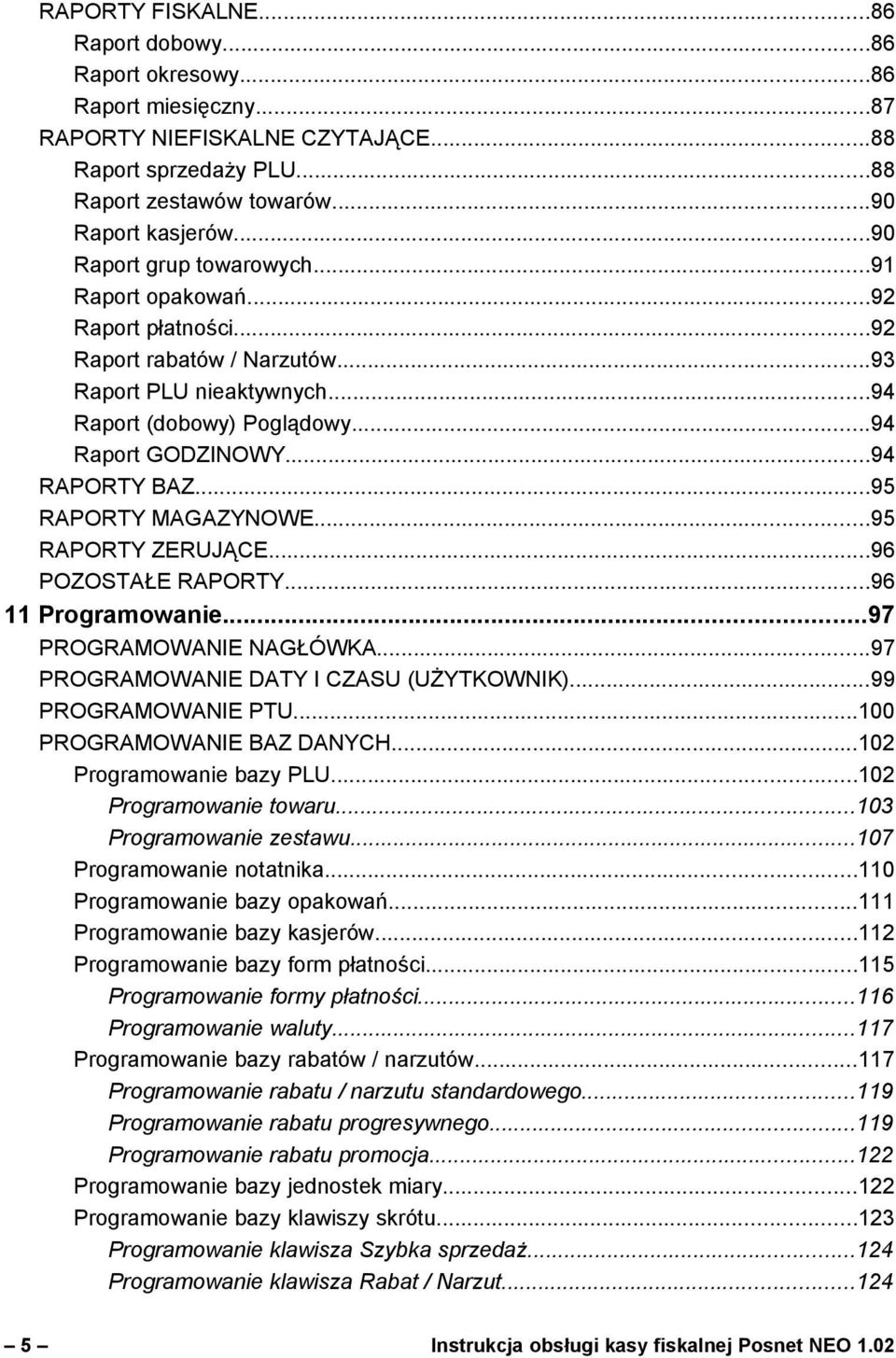 ..95 RAPORTY MAGAZYNOWE...95 RAPORTY ZERUJĄCE...96 POZOSTAŁE RAPORTY...96 11 Programowanie...97 PROGRAMOWANIE NAGŁÓWKA...97 PROGRAMOWANIE DATY I CZASU (UŻYTKOWNIK)...99 PROGRAMOWANIE PTU.