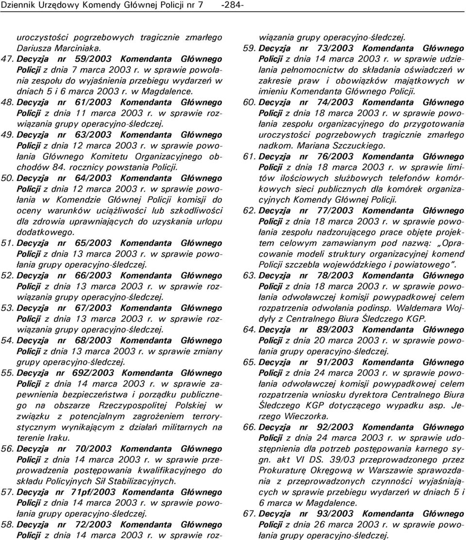 w sprawie rozwiązania 49. Decyzja nr 63/2003 Komendanta Głównego Policji z dnia 12 marca 2003 r. w sprawie powołania Głównego Komitetu Organizacyjnego obchodów 84. rocznicy powstania Policji. 50.