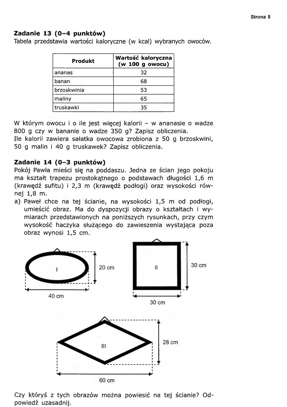 Zapisz obliczenia. Ile kalorii zawiera sałatka owocowa zrobiona z 50 g brzoskwini, 50 g malin i 40 g truskawek? Zapisz obliczenia. Zadanie 14 (0-3 punktów) Pokój Pawła mieści się na poddaszu.