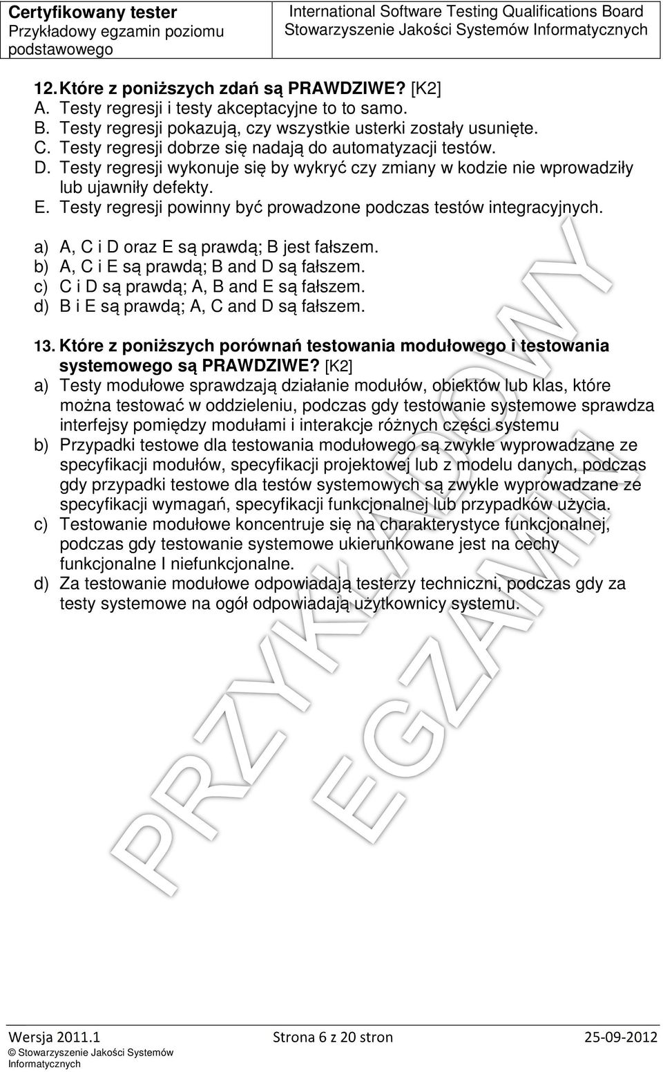 Testy regresji powinny być prowadzone podczas testów integracyjnych. a) A, C i D oraz E są prawdą; B jest fałszem. b) A, C i E są prawdą; B and D są fałszem. c) C i D są prawdą; A, B and E są fałszem.