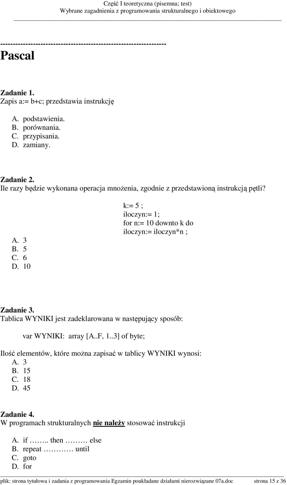 Tablica WYNIKI jest zadeklarowana w następujący sposób: var WYNIKI: array [A..F, 1..3] of byte; Ilość elementów, które moŝna zapisać w tablicy WYNIKI wynosi: A. 3 B. 15 C. 18 D. 45 Zadanie 4.