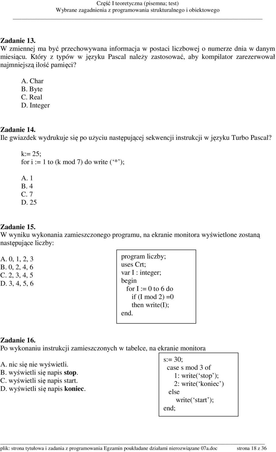 Ile gwiazdek wydrukuje się po uŝyciu następującej sekwencji instrukcji w języku Turbo Pascal? k:= 25; for i := 1 to (k mod 7) do write ( * ); A. 1 B. 4 C. 7 D. 25 Zadanie 15.