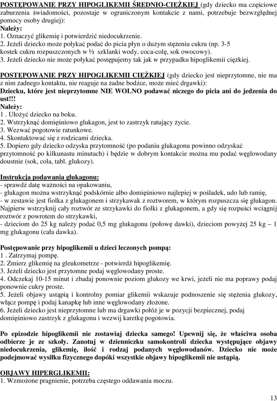 3-5 kostek cukru rozpuszczonych w ½ szklanki wody, coca-colę, sok owocowy). 3. Jeżeli dziecko nie może połykać postępujemy tak jak w przypadku hipoglikemii ciężkiej.