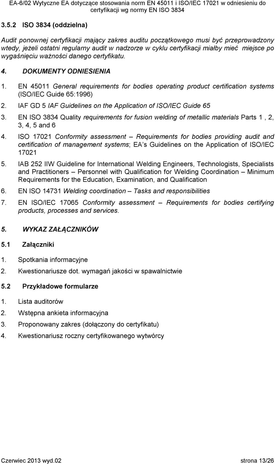 IAF GD 5 IAF Guidelines on the Application of ISO/IEC Guide 65 3. EN ISO 3834 Quality requirements for fusion welding of metallic materials Parts 1, 2, 3, 4, 5 and 6 4.