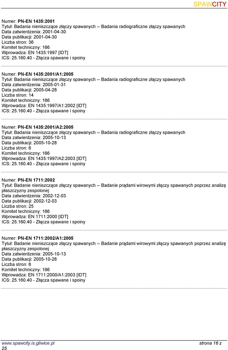 1435:1997/A1:2002 [IDT] Numer: PN-EN 1435:2001/A2:2005 Tytuł: Badania nieniszczące złączy spawanych -- Badania radiograficzne złączy spawanych Data publikacji: 2005-10-28 Wprowadza: EN