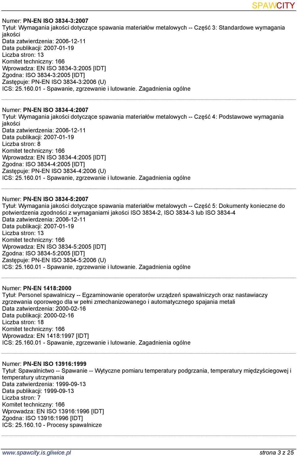 Zagadnienia ogólne Numer: PN-EN ISO 3834-4:2007 Tytuł: Wymagania jakości dotyczące spawania materiałów metalowych -- Część 4: Podstawowe wymagania jakości Data zatwierdzenia: 2006-12-11 Data