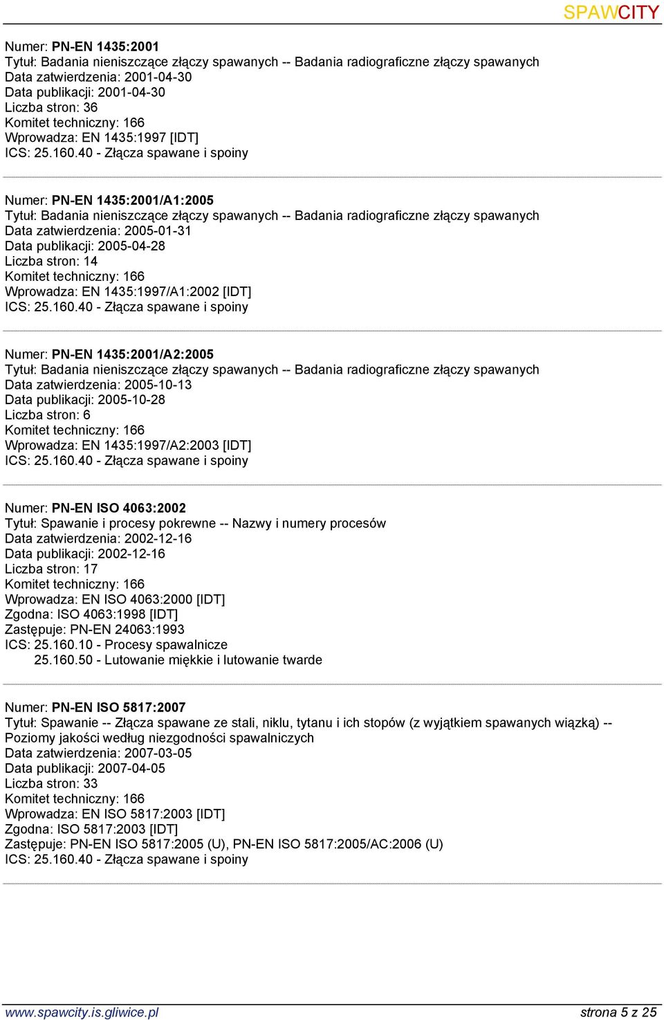 1435:1997/A1:2002 [IDT] Numer: PN-EN 1435:2001/A2:2005 Tytuł: Badania nieniszczące złączy spawanych -- Badania radiograficzne złączy spawanych Data publikacji: 2005-10-28 Wprowadza: EN