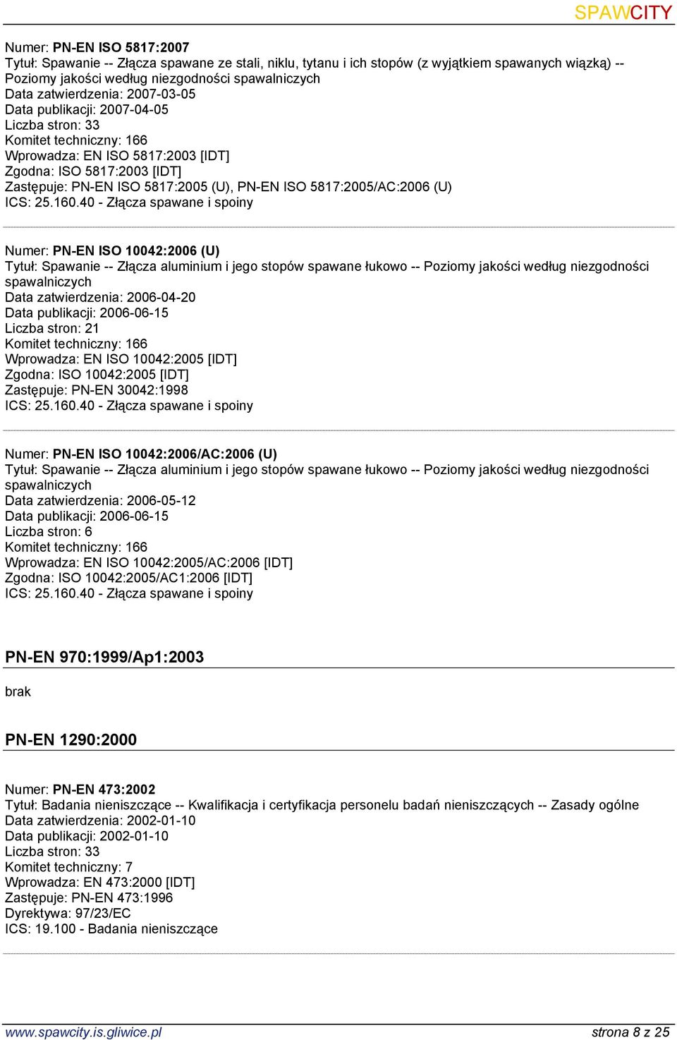 (U) Numer: PN-EN ISO 10042:2006 (U) Tytuł: Spawanie -- Złącza aluminium i jego stopów spawane łukowo -- Poziomy jakości według niezgodności spawalniczych Data zatwierdzenia: 2006-04-20 Data