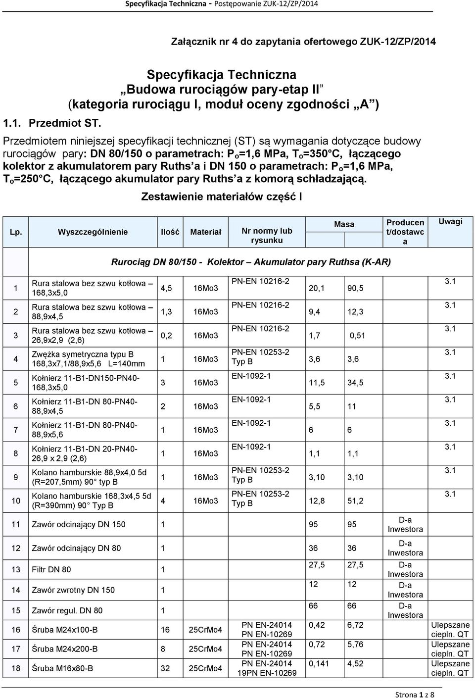 pary: DN 80/150 o parametrach: P o =1,6 MPa, T o =350 C, łączącego kolektor z akumulatorem pary Ruths a i DN 150 o parametrach: P o =1,6 MPa, T o =250 C, łączącego akumulator pary Ruths a z komorą