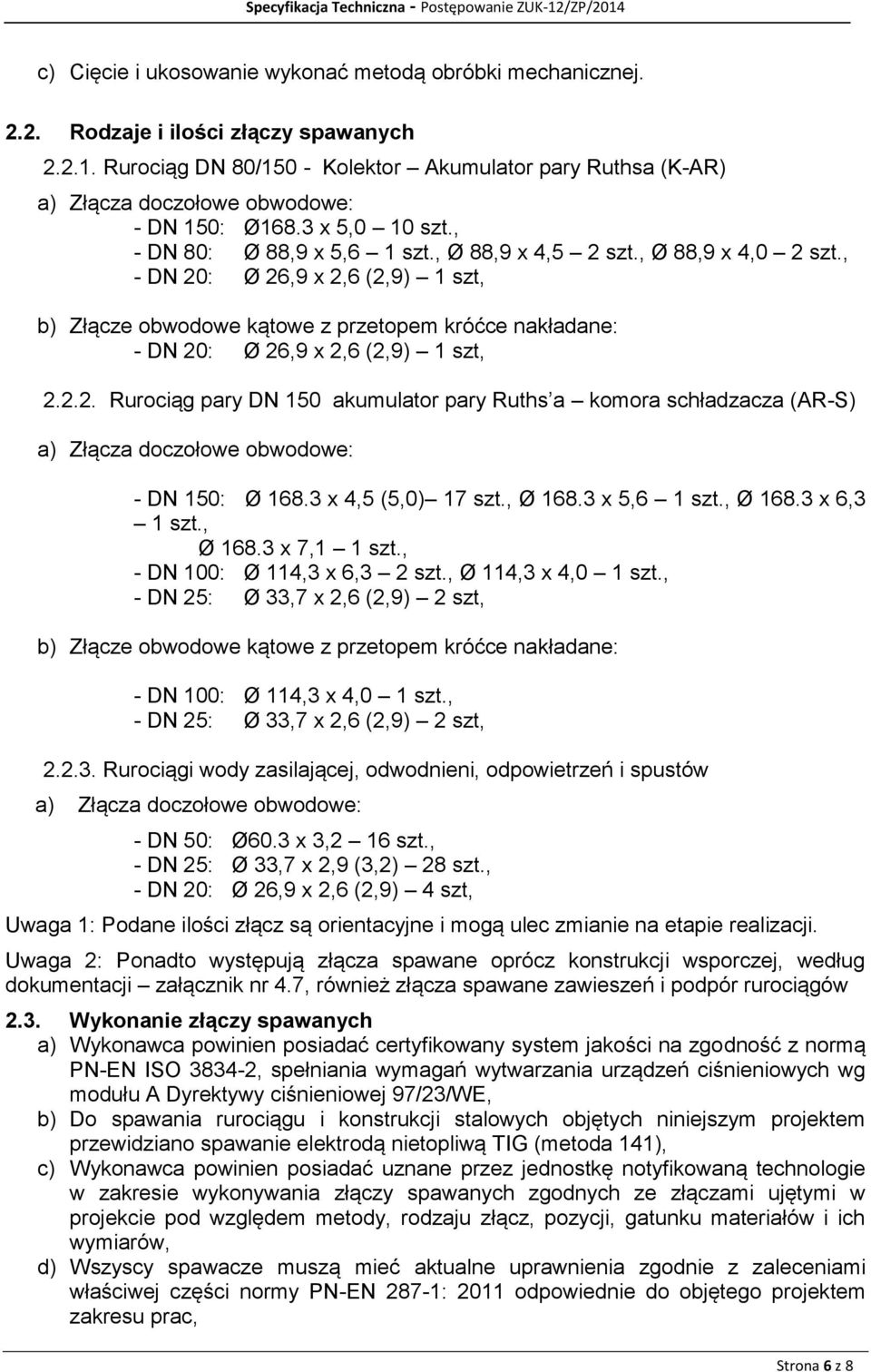 , - DN 20: Ø 26,9 x 2,6 (2,9) 1 szt, b) Złącze obwodowe kątowe z przetopem króćce nakładane: - DN 20: Ø 26,9 x 2,6 (2,9) 1 szt, 2.2.2. Rurociąg pary DN 150 akumulator pary Ruths a komora schładzacza (AR-S) a) Złącza doczołowe obwodowe: - DN 150: Ø 168.