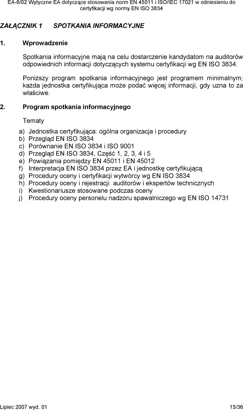 Program spotkania informacyjnego Tematy a) Jednostka certyfikująca: ogólna organizacja i procedury b) Przegląd EN ISO 3834 c) Porównanie EN ISO 3834 i ISO 9001 d) Przegląd EN ISO 3834, Część 1, 2, 3,