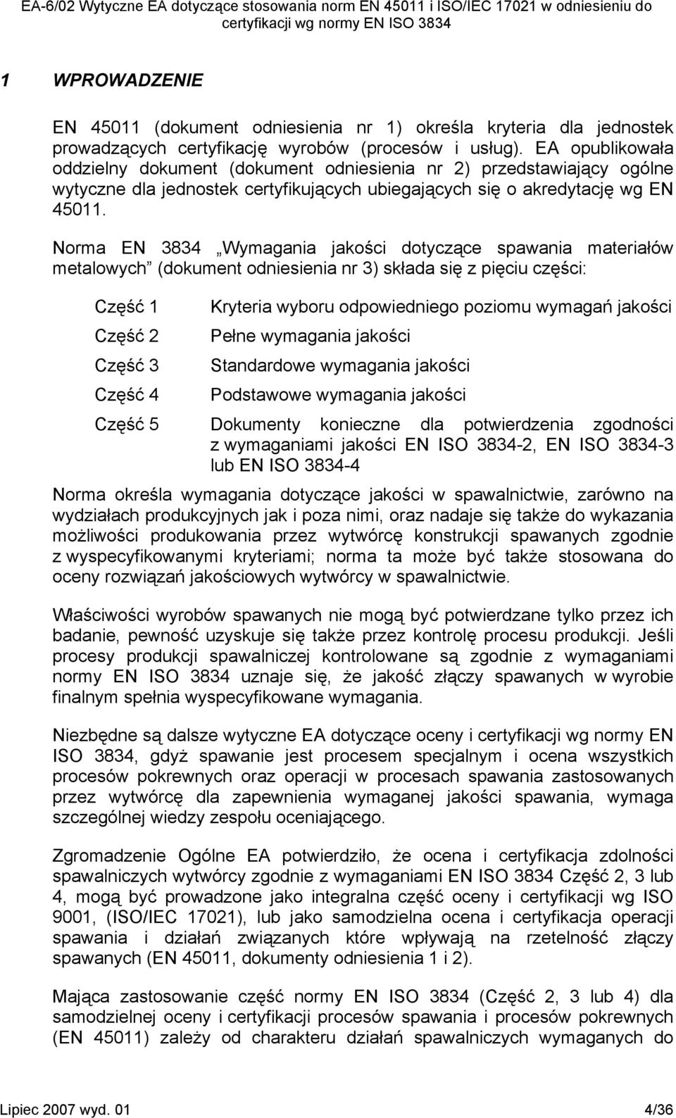 Norma EN 3834 Wymagania jakości dotyczące spawania materiałów metalowych (dokument odniesienia nr 3) składa się z pięciu części: Część 1 Kryteria wyboru odpowiedniego poziomu wymagań jakości Część 2