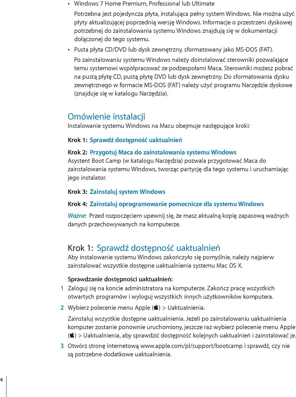 Pusta płyta CD/DVD lub dysk zewnętrzny, sformatowany jako MS-DOS (FAT). Po zainstalowaniu systemu Windows należy doinstalować sterowniki pozwalające temu systemowi współpracować ze podzespołami Maca.