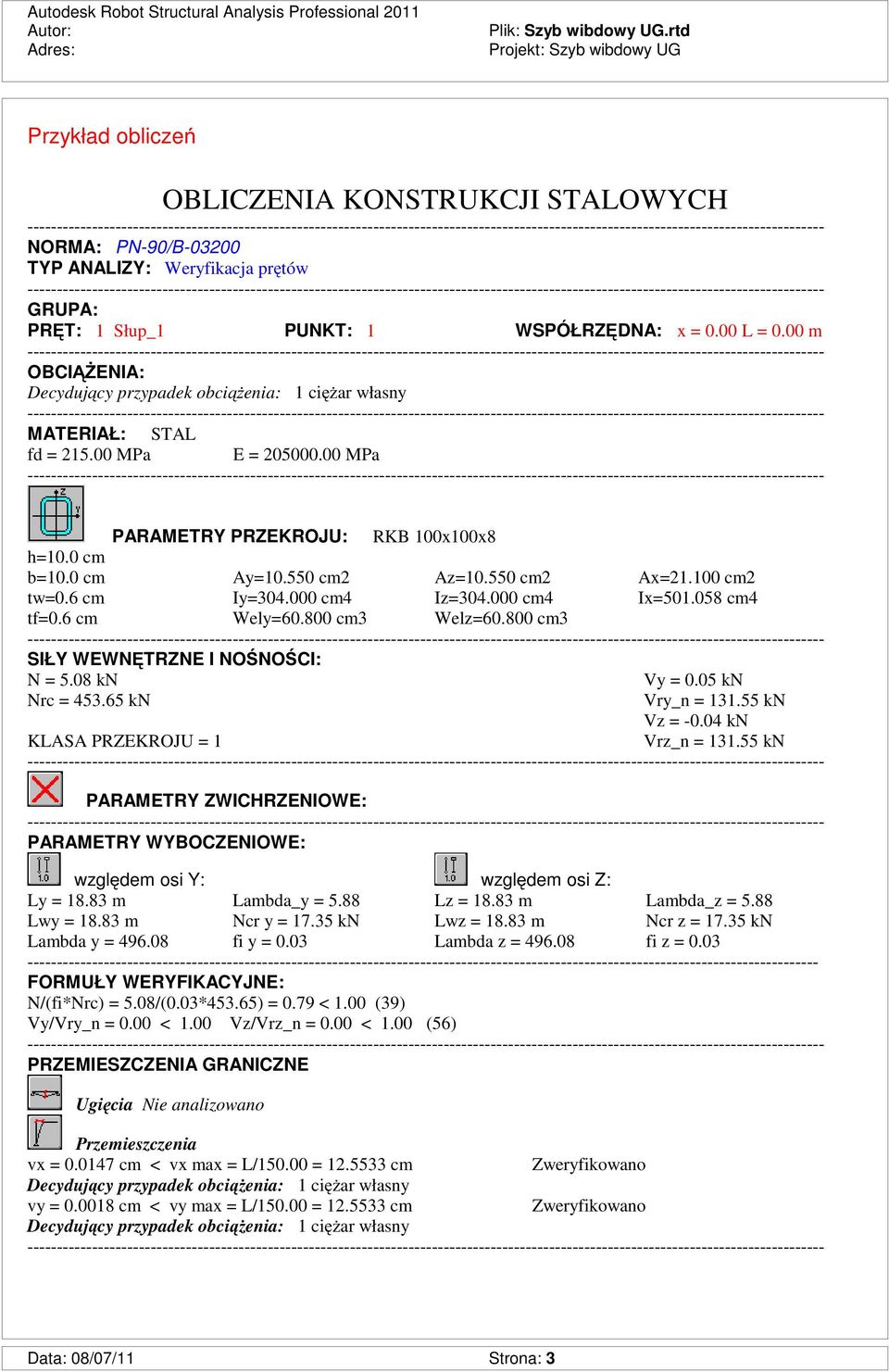 00 m OBCIĄśENIA: Decydujący przypadek obciąŝenia: 1 cięŝar własny MATERIAŁ: STAL fd = 215.00 MPa E = 205000.00 MPa PARAMETRY PRZEKROJU: RKB 100x100x8 h=10.0 cm b=10.0 cm Ay=10.550 cm2 Az=10.