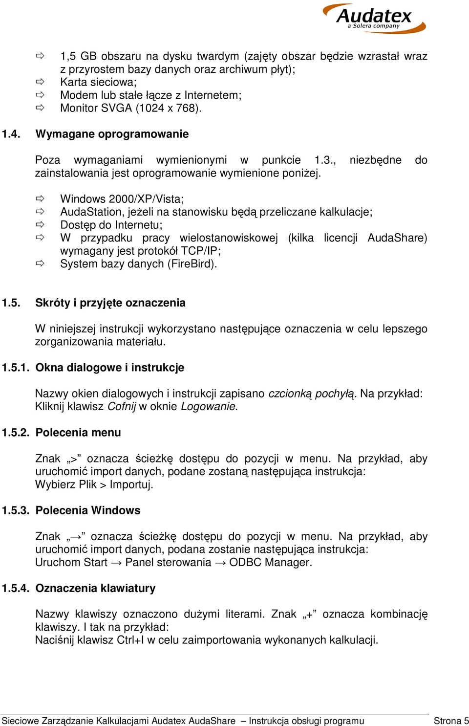 Windows 2000/XP/Vista; AudaStation, jeżeli na stanowisku będą przeliczane kalkulacje; Dostęp do Internetu; W przypadku pracy wielostanowiskowej (kilka licencji AudaShare) wymagany jest protokół